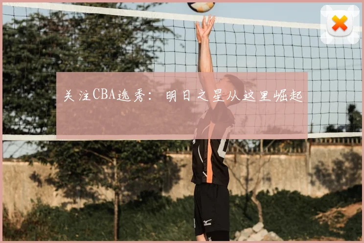 关注CBA选秀：明日之星从这里崛起