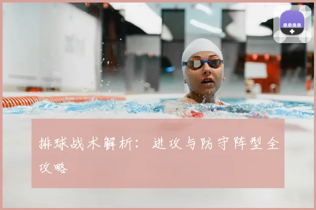 排球战术解析：进攻与防守阵型全攻略