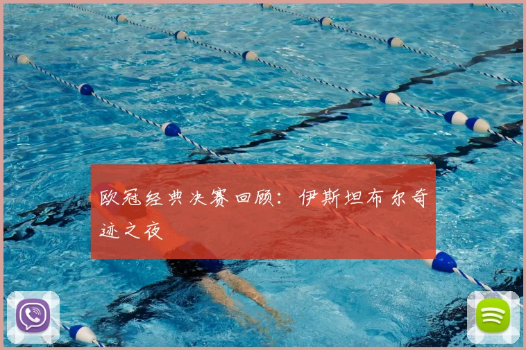 欧冠经典决赛回顾：伊斯坦布尔奇迹之夜