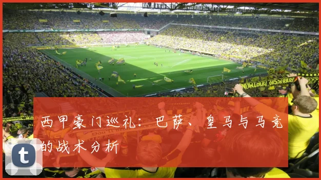 西甲豪门巡礼：巴萨、皇马与马竞的战术分析