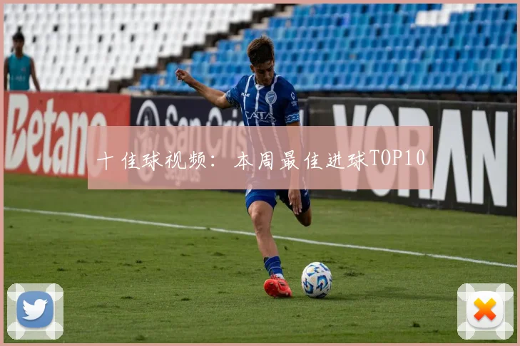 十佳球视频：本周最佳进球TOP10