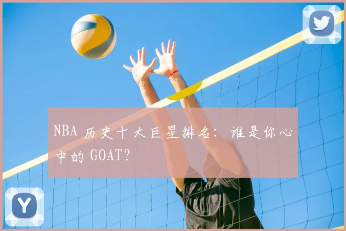NBA 历史十大巨星排名：谁是你心中的 GOAT？