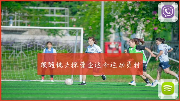 跟随镜头探营全运会运动员村