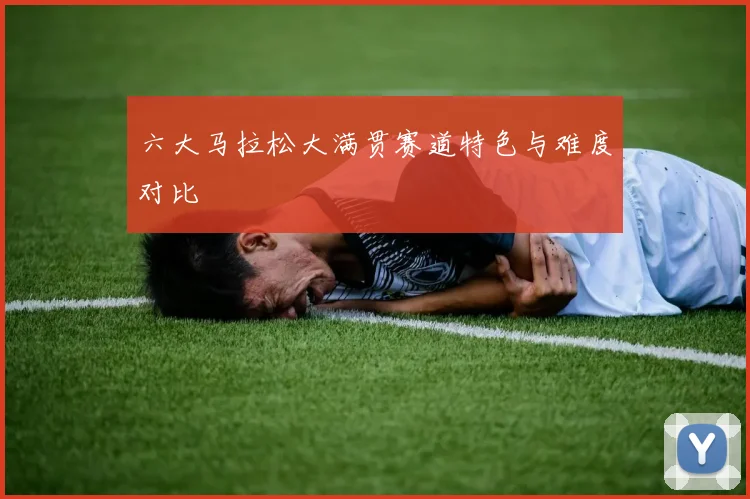 六大马拉松大满贯赛道特色与难度对比