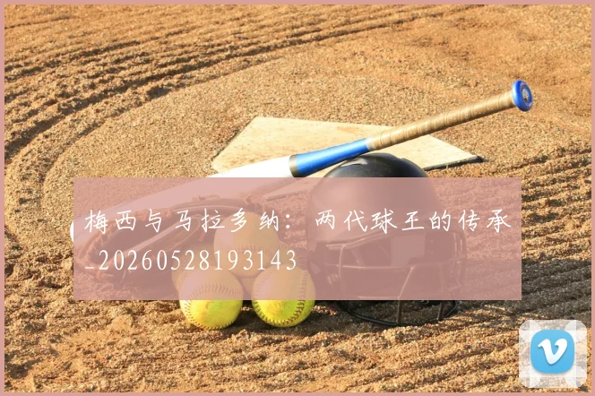 梅西与马拉多纳：两代球王的传承_20260528193143