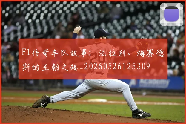 F1传奇车队故事：法拉利、梅赛德斯的王朝之路_20260526125309