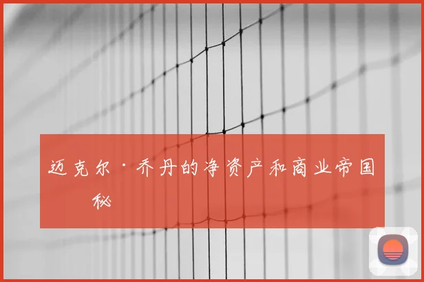 迈克尔·乔丹的净资产和商业帝国揭秘