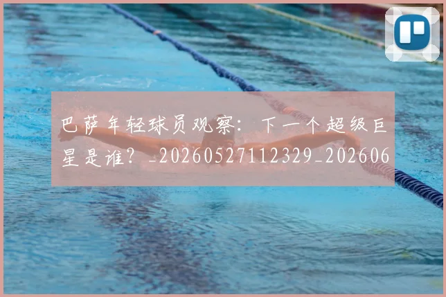 巴萨年轻球员观察：下一个超级巨星是谁？_20260527112329_20260609171451