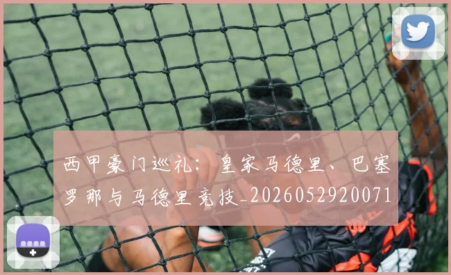 西甲豪门巡礼：皇家马德里、巴塞罗那与马德里竞技_20260529200717