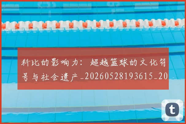 科比的影响力：超越篮球的文化符号与社会遗产_20260528193615_20260609235247
