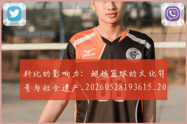 科比的影响力：超越篮球的文化符号与社会遗产_20260528193615_20260609235247
