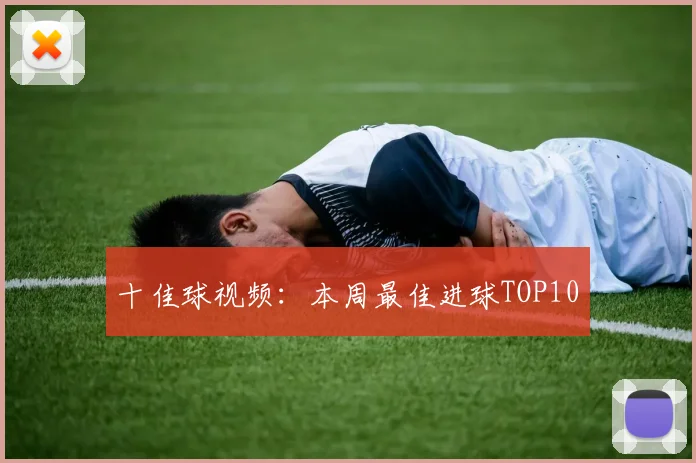 十佳球视频：本周最佳进球TOP10