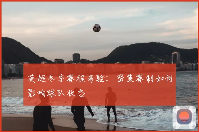 英超冬季赛程考验：密集赛制如何影响球队状态