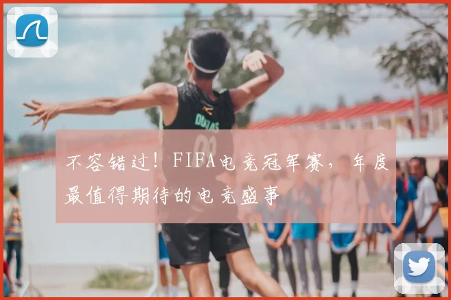 不容错过！FIFA电竞冠军赛，年度最值得期待的电竞盛事