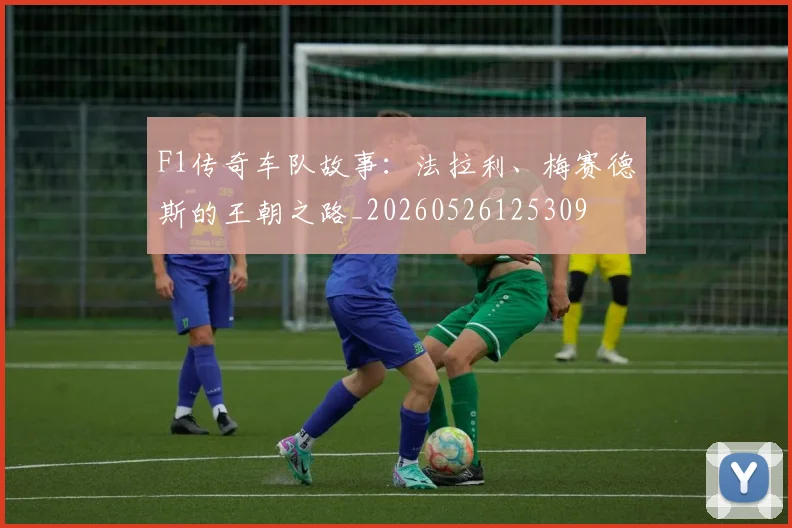 F1传奇车队故事：法拉利、梅赛德斯的王朝之路_20260526125309