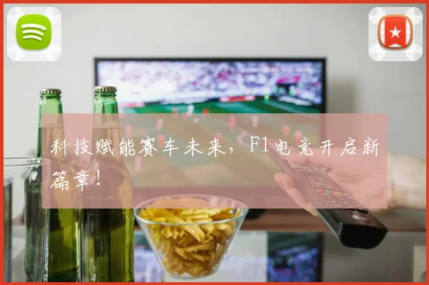 科技赋能赛车未来，F1电竞开启新篇章！